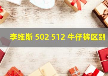 李维斯 502 512 牛仔裤区别